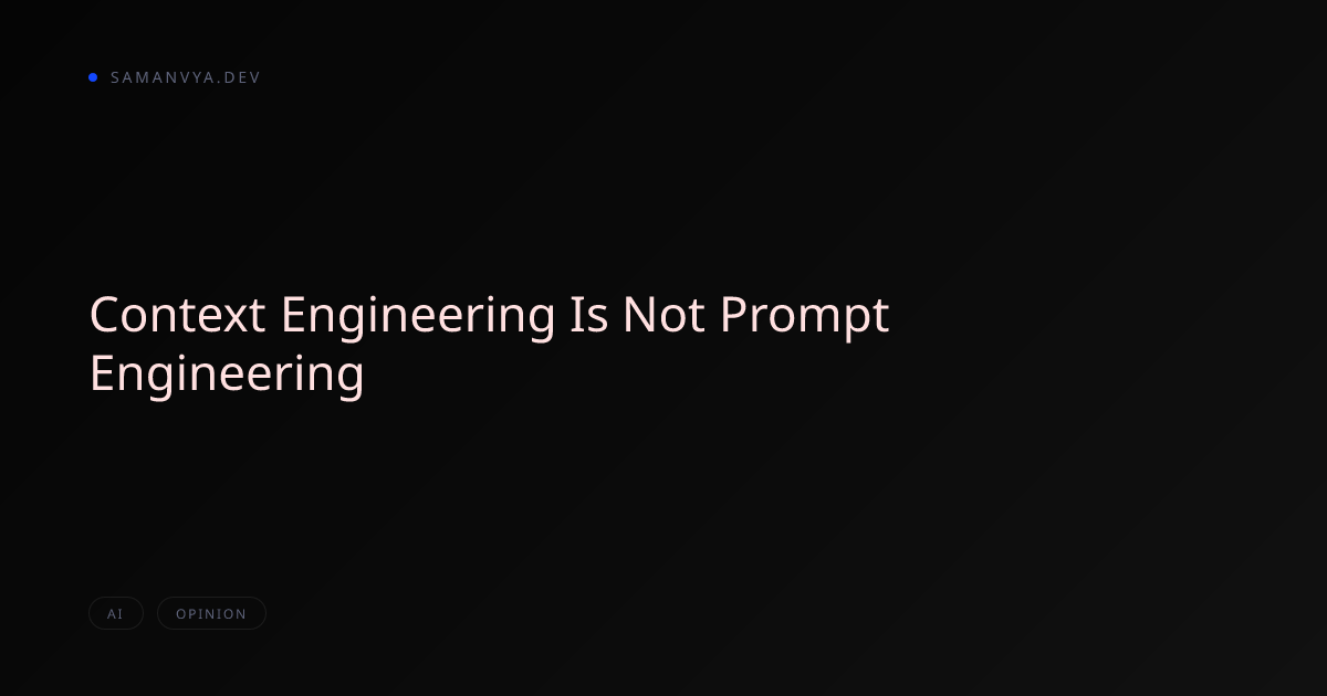 Context Engineering Is Not Prompt Engineering - Samanvya Tripathi